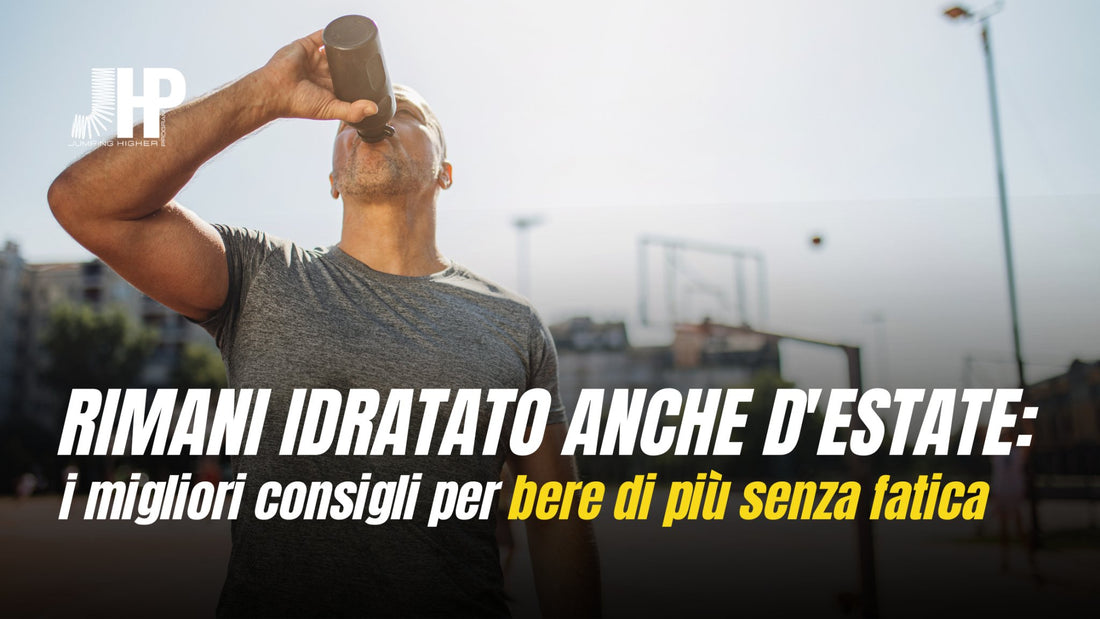 Mantenersi idratati durante l'Estate: 10 Consigli Pratici per Bere di Più e Migliorare le Prestazioni Sportive - JHP® Jump Higher Program