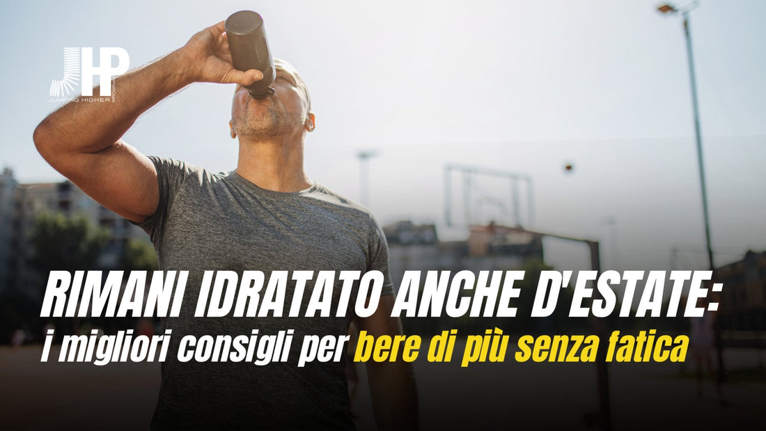 Mantenersi idratati durante l'Estate: 10 Consigli Pratici per Bere di Più e Migliorare le Prestazioni Sportive - JHP® Jump Higher Program